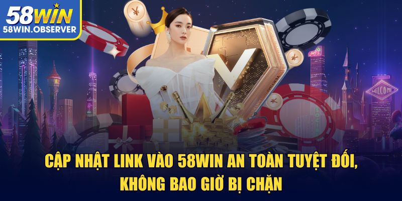 Cập nhật link vào 58win an toàn tuyệt đối, không bao giờ bị chặn