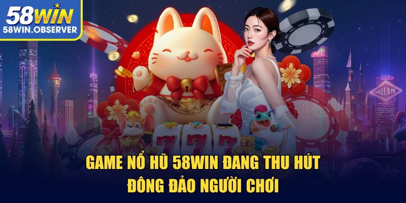 Game nổ hũ 58win đang thu hút đông đảo người chơi