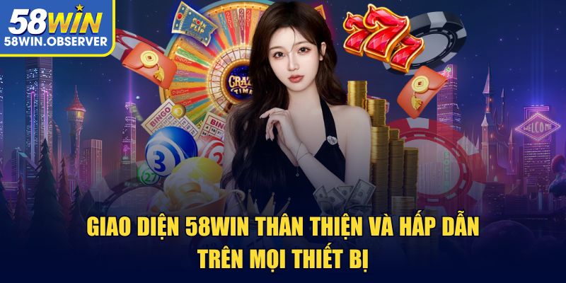 Giao diện 58win thân thiện và hấp dẫn trên mọi thiết bị