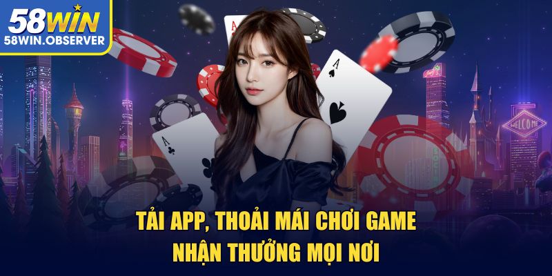 Tải app, thoải mái chơi game nhận thưởng mọi nơi