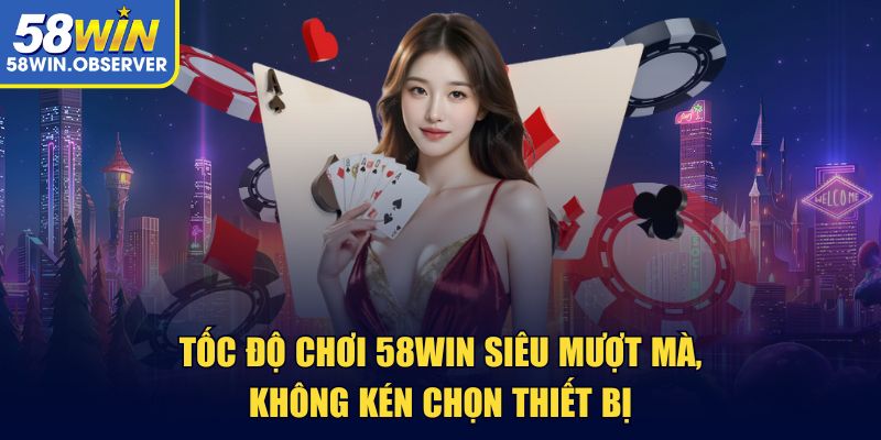 Tốc độ chơi 58win siêu mượt mà, không kén chọn thiết bị