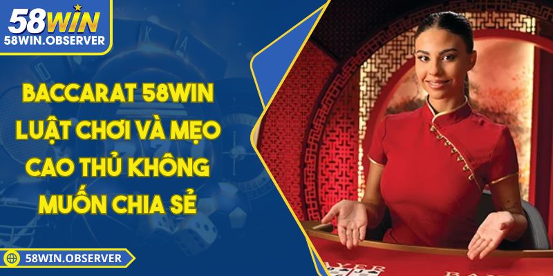 Baccarat 58WIN - Luật Chơi Và Mẹo Cao Thủ Không Muốn Chia Sẻ