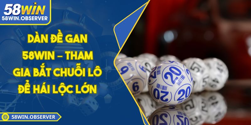Dàn Đề Gan 58WIN – Tham Gia Bắt Chuỗi Lô Để Hái Lộc Lớn