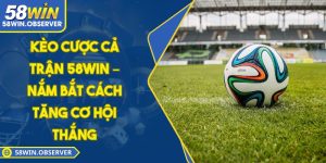 Kèo Cược Cả Trận 58WIN – Nắm Bắt Cách Tăng Cơ Hội Thắng