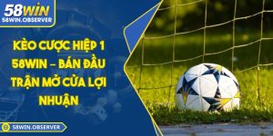 Kèo Cược Hiệp 1 58WIN – Bán Đầu Trận Mở Cửa Lợi Nhuận