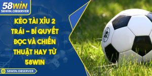 Kèo Tài Xỉu 2 Trái - Bí Quyết Đọc Và Chiến Thuật Hay Từ 58WIN