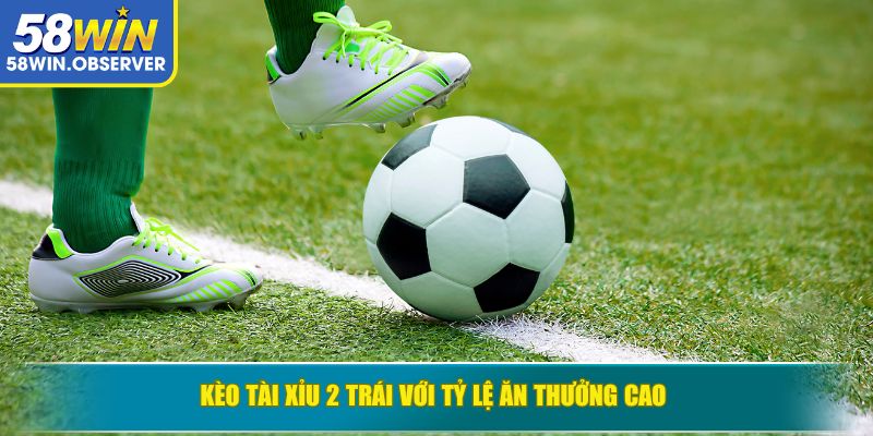 Kèo tài xỉu 2 trái với tỷ lệ ăn thưởng cao