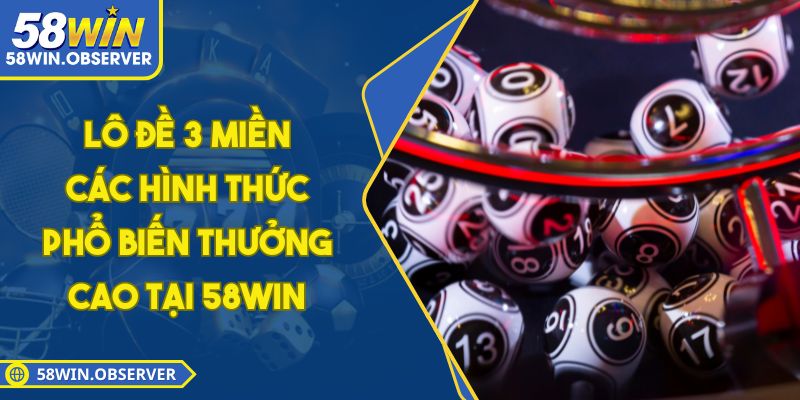 Lô Đề 3 Miền - Các Hình Thức Phổ Biến Thưởng Cao Tại 58WIN