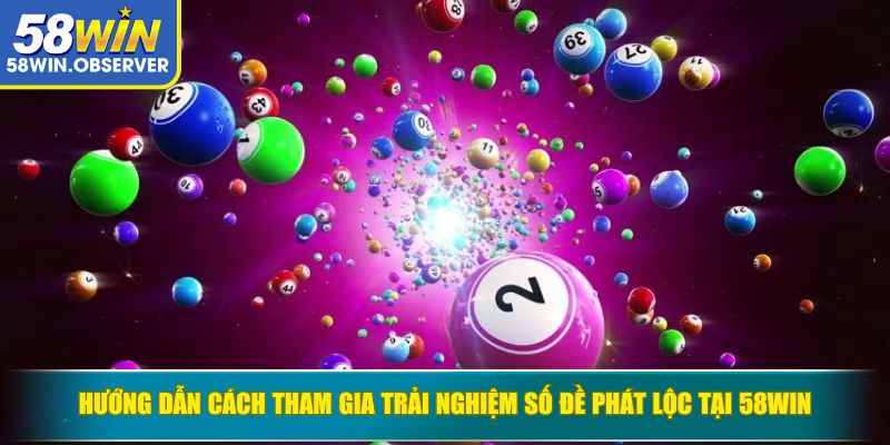 Hướng dẫn cách tham gia trải nghiệm số đề Phát Lộc tại 58WIN