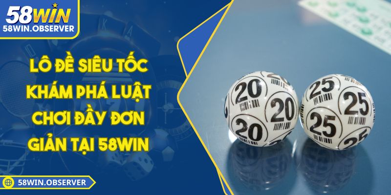 Lô Đề Siêu Tốc - Khám Phá Luật Chơi Đầy Đơn Giản Tại 58WIN