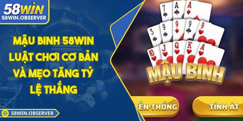 Mậu Binh 58WIN - Luật Chơi Cơ Bản Và Mẹo Tăng Tỷ Lệ Thắng