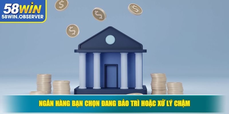 Ngân hàng bạn chọn đang bảo trì hoặc xử lý chậm
