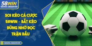 Soi Kèo Cá Cược 58WIN – Bắt Kèo Đúng Nhờ Đọc Trận Đấu