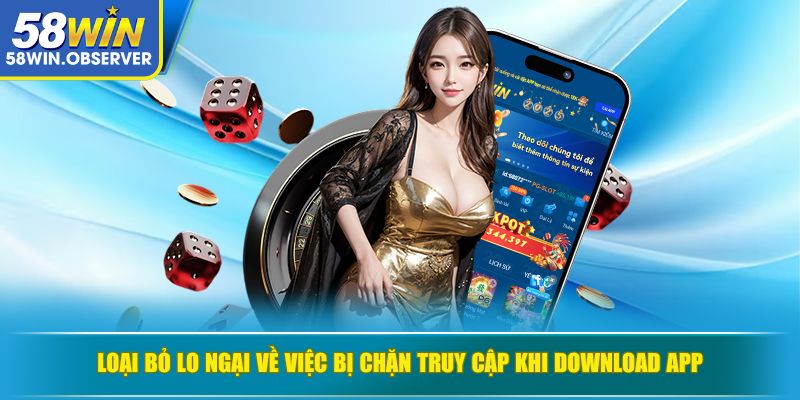 Loại bỏ lo ngại về việc bị chặn truy cập khi download app