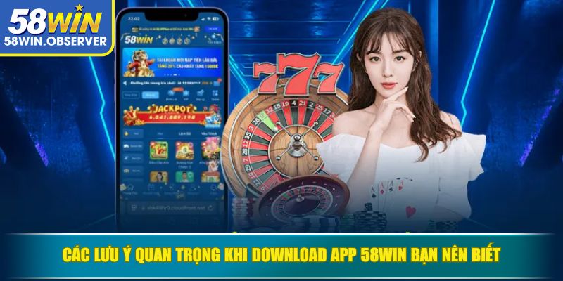 Các lưu ý quan trọng khi download app 58WIN bạn nên biết