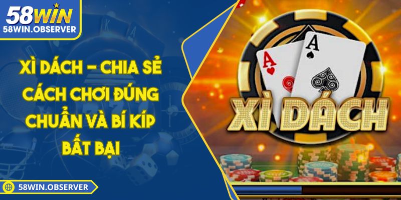 Xì Dách - Chia Sẻ Cách Chơi Đúng Chuẩn Và Bí Kíp Bất Bại