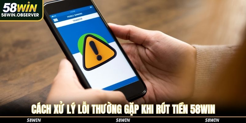 Cách xử lý lỗi thường gặp khi rút tiền 58win