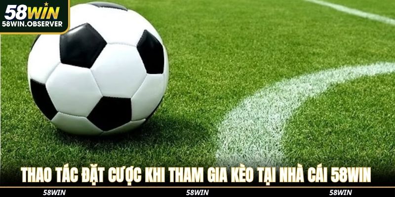 Thao tác đặt cược khi tham gia kèo tại nhà cái 58Win 